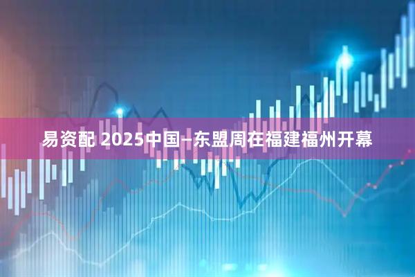 易资配 2025中国—东盟周在福建福州开幕