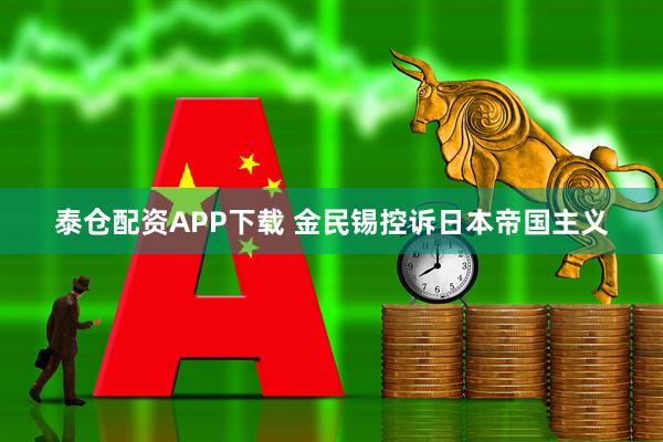 泰仓配资APP下载 金民锡控诉日本帝国主义