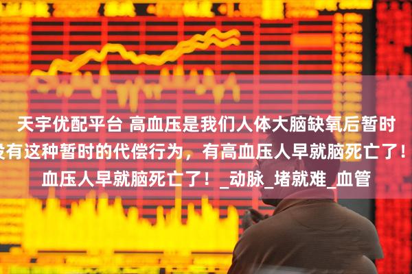 天宇优配平台 高血压是我们人体大脑缺氧后暂时的代偿行为，如果没有这种暂时的代偿行为，有高血压人早就脑死亡了！_动脉_堵就难_血管