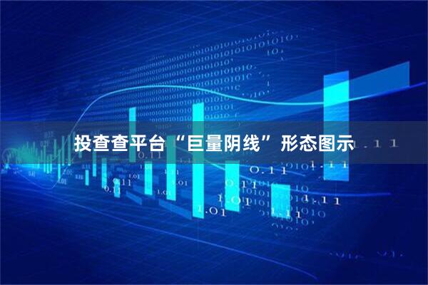 投查查平台 “巨量阴线” 形态图示