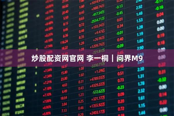 炒股配资网官网 李一桐｜问界M9