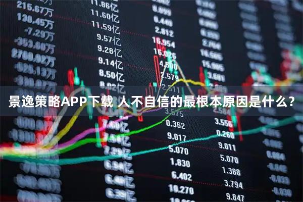 景逸策略APP下载 人不自信的最根本原因是什么？