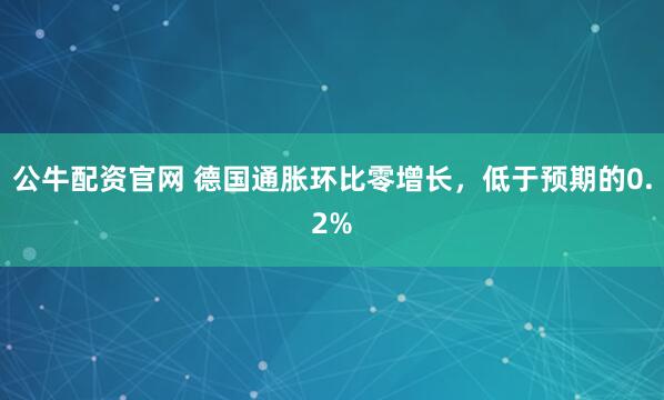 公牛配资官网 德国通胀环比零增长，低于预期的0.2%