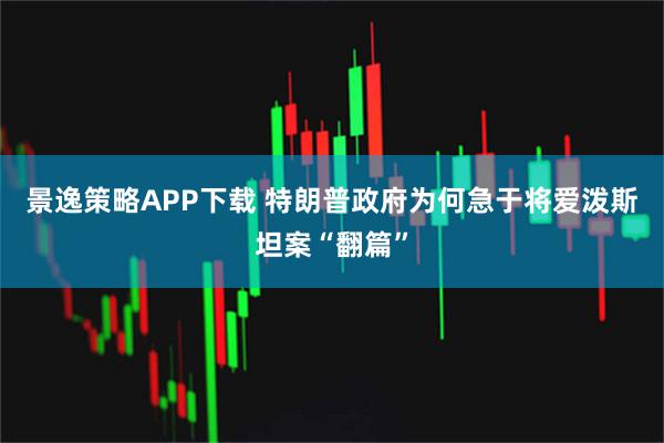 景逸策略APP下载 特朗普政府为何急于将爱泼斯坦案“翻篇”