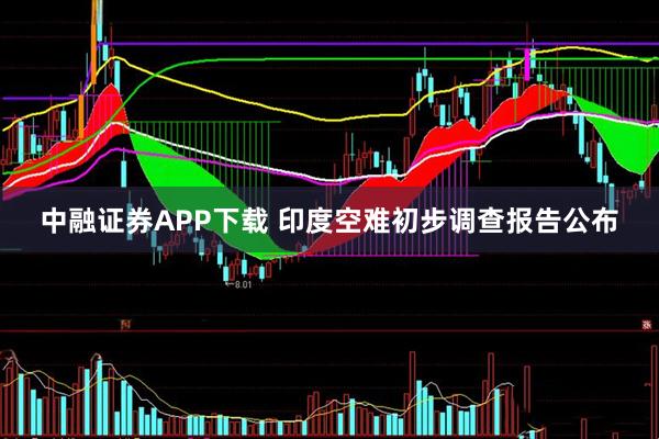 中融证券APP下载 印度空难初步调查报告公布