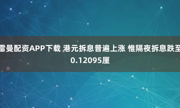 雷曼配资APP下载 港元拆息普遍上涨 惟隔夜拆息跌至0.12095厘