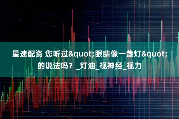 星速配资 您听过"眼睛像一盏灯"的说法吗？_灯油_视神经_视力