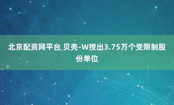 北京配资网平台 贝壳-W授出3.75万个受限制股份单位